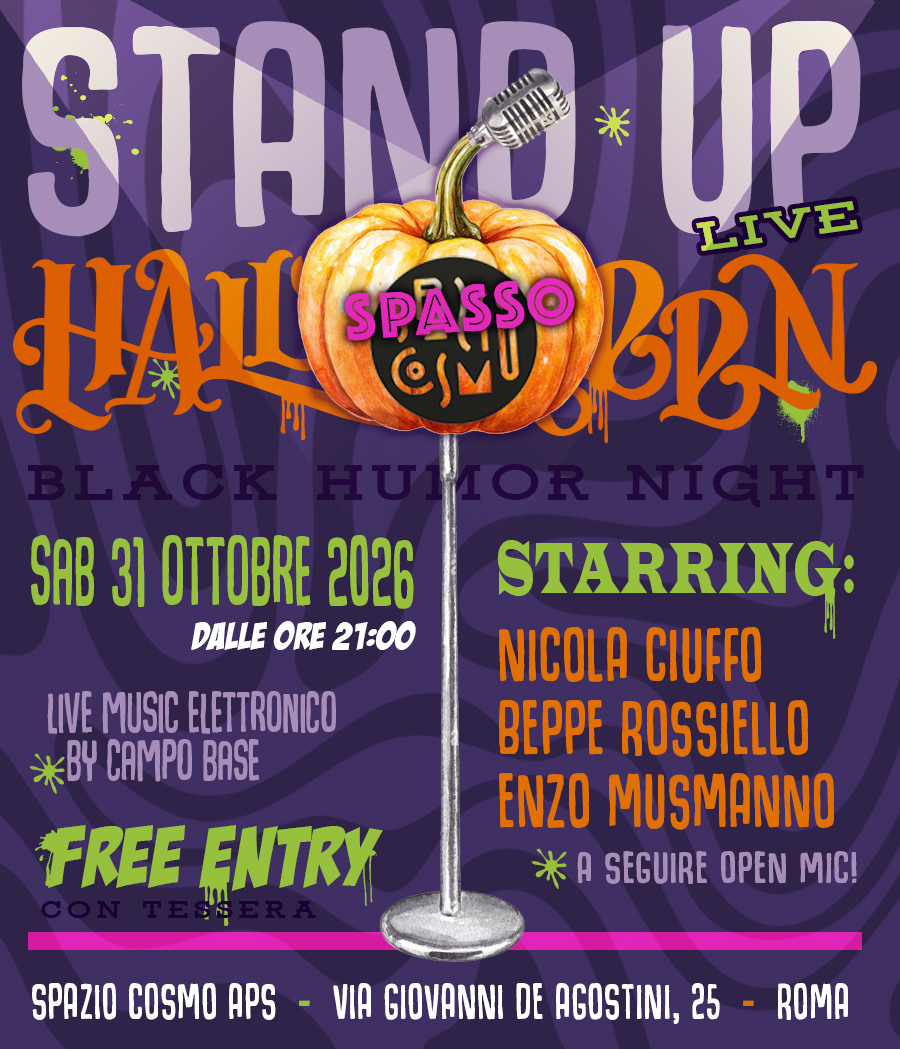 SPAZIO COSMO per Halloween 🚀 si trasforma nuovamente in SPASSO COSMO, questa volta però in una speciale edizione BLACK HUMOR! 💀

In maschera o non in maschera, a te la scelta 🧟

(no, qui non troverai battute sul “ridere da morire” o sul “ridere a crepapelle”... è una serata divertente per davvero!)

🗓 Quando: Sabato 31 ottobre, ore 21:00
📍 Dove: Via Giovanni De Agostini 25
🎭 Starring: Nicola Ciuffio - @nicolaciuffo , Beppe Rossiello - @beppe______________ , Enzo Musmanno - @enzo_musmanno 
🎤 Open Mic a seguire – fatti coraggio e raccontaci la tua barzelletta/storiella/battuta migliore

E dopo le risate Party con musica elettronica Live a cura di Campo Base
@silvestromaccariello 

Ingresso libero con tessera associativa

#standupcomedy #SpassoCosmo #romaeventi #standupnight #standup #halloween #halloween2026
